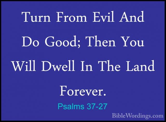 Psalms 37-27 - Turn From Evil And Do Good; Then You Will Dwell InTurn From Evil And Do Good; Then You Will Dwell In The Land Forever. 