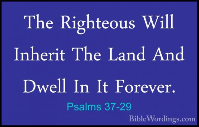 Psalms 37-29 - The Righteous Will Inherit The Land And Dwell In IThe Righteous Will Inherit The Land And Dwell In It Forever. 