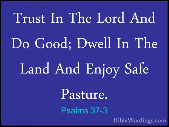 Psalms 37-3 - Trust In The Lord And Do Good; Dwell In The Land AnTrust In The Lord And Do Good; Dwell In The Land And Enjoy Safe Pasture. 