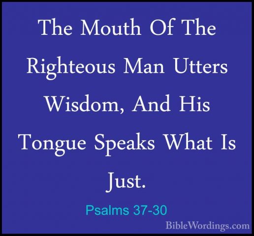 Psalms 37-30 - The Mouth Of The Righteous Man Utters Wisdom, AndThe Mouth Of The Righteous Man Utters Wisdom, And His Tongue Speaks What Is Just. 