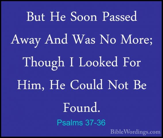 Psalms 37-36 - But He Soon Passed Away And Was No More; Though IBut He Soon Passed Away And Was No More; Though I Looked For Him, He Could Not Be Found. 