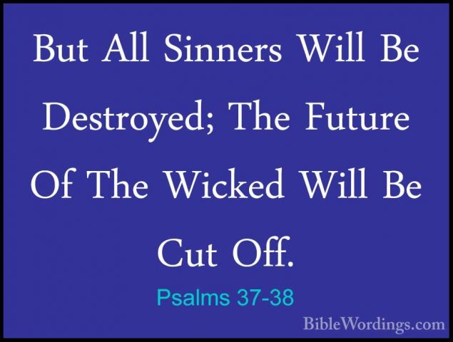Psalms 37-38 - But All Sinners Will Be Destroyed; The Future Of TBut All Sinners Will Be Destroyed; The Future Of The Wicked Will Be Cut Off. 