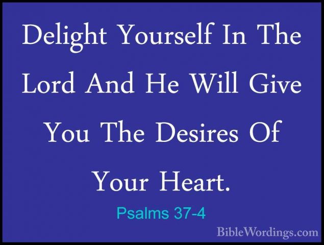 Psalms 37-4 - Delight Yourself In The Lord And He Will Give You TDelight Yourself In The Lord And He Will Give You The Desires Of Your Heart. 