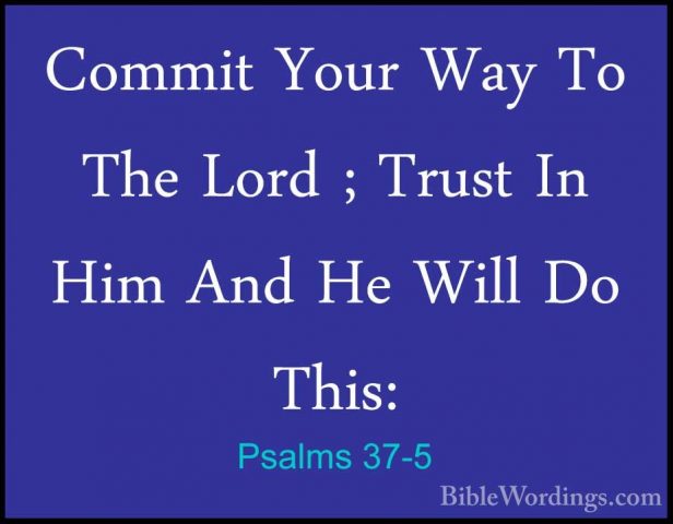 Psalms 37-5 - Commit Your Way To The Lord ; Trust In Him And He WCommit Your Way To The Lord ; Trust In Him And He Will Do This: 