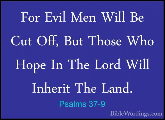 Psalms 37-9 - For Evil Men Will Be Cut Off, But Those Who Hope InFor Evil Men Will Be Cut Off, But Those Who Hope In The Lord Will Inherit The Land. 