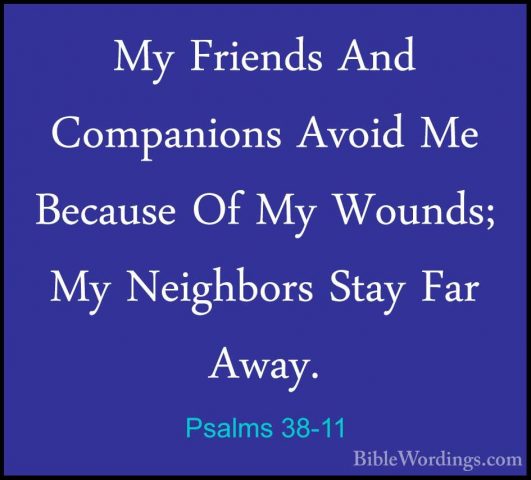 Psalms 38-11 - My Friends And Companions Avoid Me Because Of My WMy Friends And Companions Avoid Me Because Of My Wounds; My Neighbors Stay Far Away. 