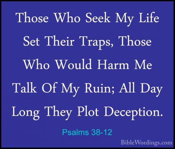 Psalms 38-12 - Those Who Seek My Life Set Their Traps, Those WhoThose Who Seek My Life Set Their Traps, Those Who Would Harm Me Talk Of My Ruin; All Day Long They Plot Deception. 