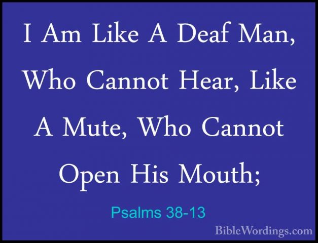Psalms 38-13 - I Am Like A Deaf Man, Who Cannot Hear, Like A MuteI Am Like A Deaf Man, Who Cannot Hear, Like A Mute, Who Cannot Open His Mouth; 
