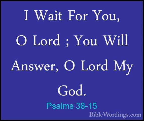 Psalms 38-15 - I Wait For You, O Lord ; You Will Answer, O Lord MI Wait For You, O Lord ; You Will Answer, O Lord My God. 