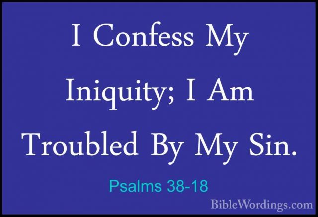 Psalms 38-18 - I Confess My Iniquity; I Am Troubled By My Sin.I Confess My Iniquity; I Am Troubled By My Sin. 