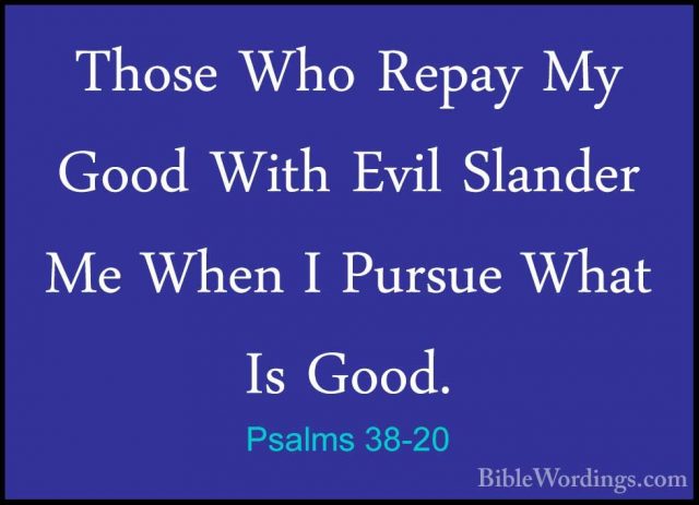 Psalms 38-20 - Those Who Repay My Good With Evil Slander Me WhenThose Who Repay My Good With Evil Slander Me When I Pursue What Is Good. 