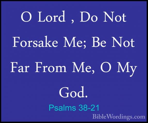 Psalms 38-21 - O Lord , Do Not Forsake Me; Be Not Far From Me, OO Lord , Do Not Forsake Me; Be Not Far From Me, O My God. 