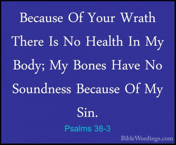 Psalms 38-3 - Because Of Your Wrath There Is No Health In My BodyBecause Of Your Wrath There Is No Health In My Body; My Bones Have No Soundness Because Of My Sin. 