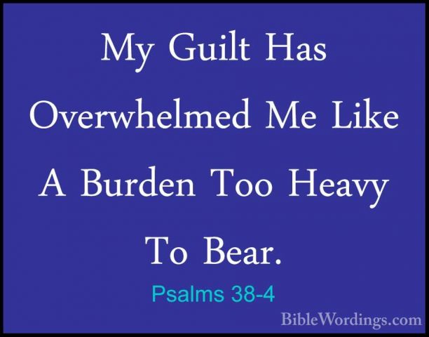 Psalms 38-4 - My Guilt Has Overwhelmed Me Like A Burden Too HeavyMy Guilt Has Overwhelmed Me Like A Burden Too Heavy To Bear. 