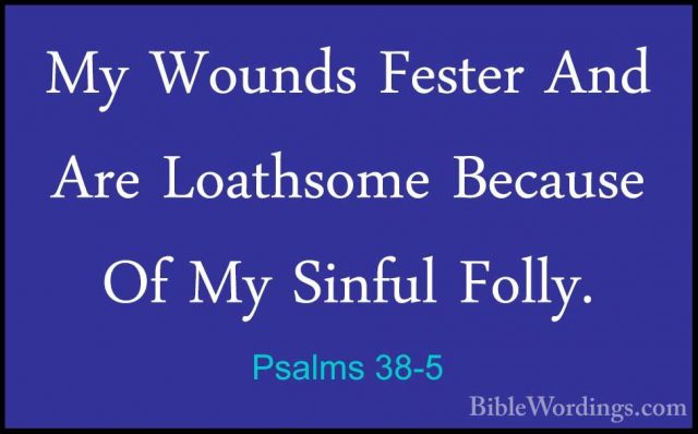 Psalms 38-5 - My Wounds Fester And Are Loathsome Because Of My SiMy Wounds Fester And Are Loathsome Because Of My Sinful Folly. 