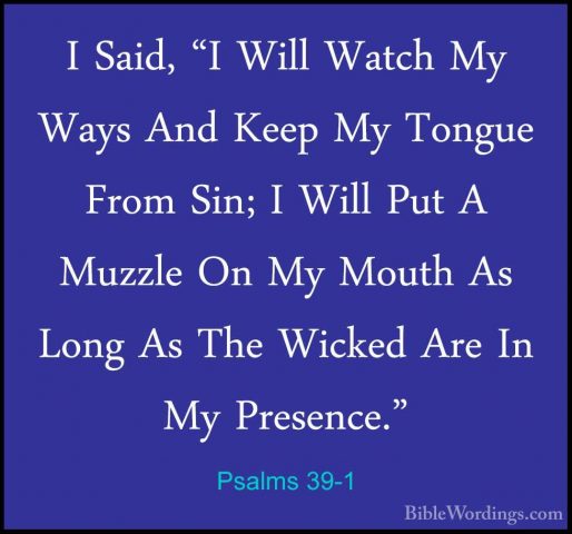 Psalms 39-1 - I Said, "I Will Watch My Ways And Keep My Tongue FrI Said, "I Will Watch My Ways And Keep My Tongue From Sin; I Will Put A Muzzle On My Mouth As Long As The Wicked Are In My Presence." 