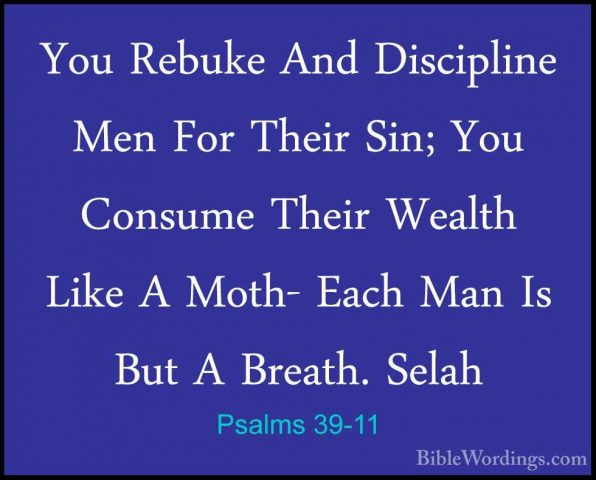 Psalms 39-11 - You Rebuke And Discipline Men For Their Sin; You CYou Rebuke And Discipline Men For Their Sin; You Consume Their Wealth Like A Moth- Each Man Is But A Breath. Selah 