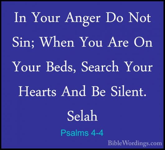 Psalms 4-4 - In Your Anger Do Not Sin; When You Are On Your Beds,In Your Anger Do Not Sin; When You Are On Your Beds, Search Your Hearts And Be Silent. Selah 