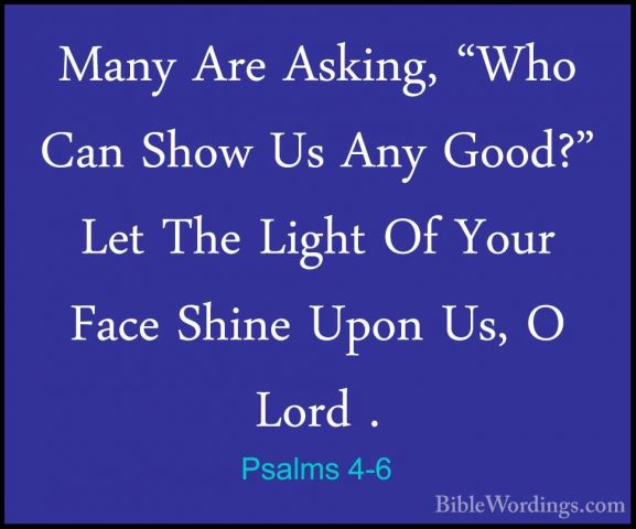 Psalms 4-6 - Many Are Asking, "Who Can Show Us Any Good?" Let TheMany Are Asking, "Who Can Show Us Any Good?" Let The Light Of Your Face Shine Upon Us, O Lord . 