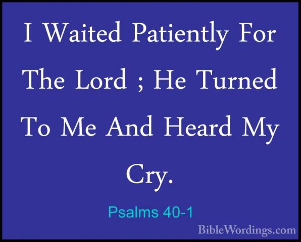 Psalms 40-1 - I Waited Patiently For The Lord ; He Turned To Me AI Waited Patiently For The Lord ; He Turned To Me And Heard My Cry. 