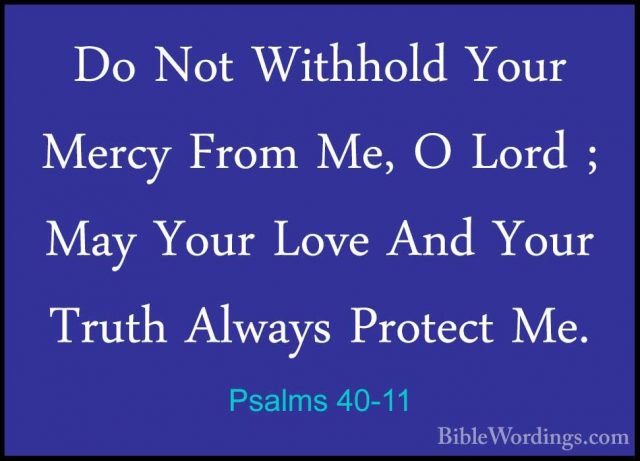 Psalms 40-11 - Do Not Withhold Your Mercy From Me, O Lord ; May YDo Not Withhold Your Mercy From Me, O Lord ; May Your Love And Your Truth Always Protect Me. 
