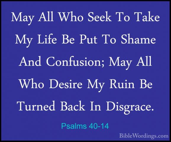 Psalms 40-14 - May All Who Seek To Take My Life Be Put To Shame AMay All Who Seek To Take My Life Be Put To Shame And Confusion; May All Who Desire My Ruin Be Turned Back In Disgrace. 