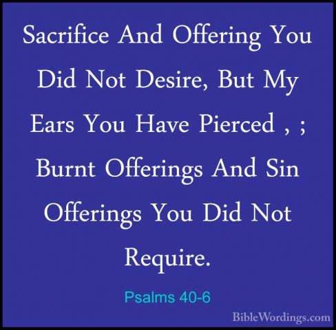 Psalms 40-6 - Sacrifice And Offering You Did Not Desire, But My ESacrifice And Offering You Did Not Desire, But My Ears You Have Pierced , ; Burnt Offerings And Sin Offerings You Did Not Require. 