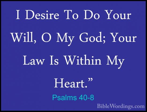 Psalms 40-8 - I Desire To Do Your Will, O My God; Your Law Is WitI Desire To Do Your Will, O My God; Your Law Is Within My Heart." 