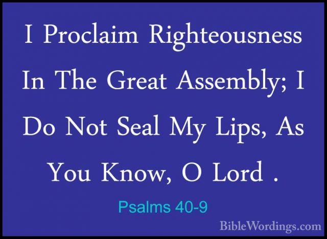 Psalms 40-9 - I Proclaim Righteousness In The Great Assembly; I DI Proclaim Righteousness In The Great Assembly; I Do Not Seal My Lips, As You Know, O Lord . 