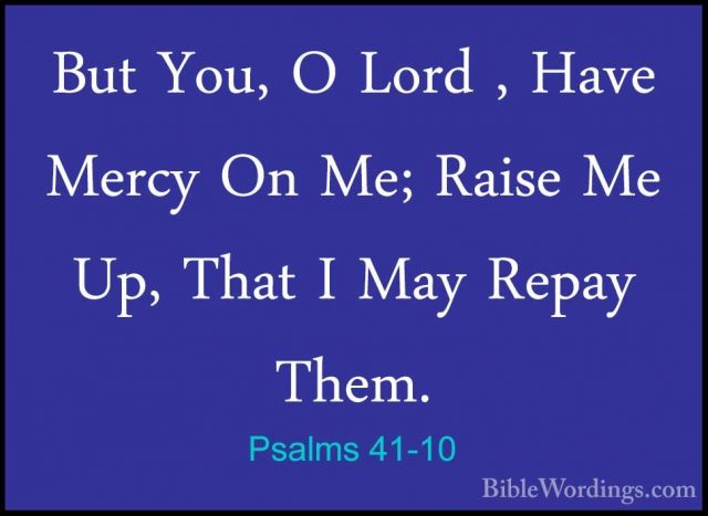 Psalms 41-10 - But You, O Lord , Have Mercy On Me; Raise Me Up, TBut You, O Lord , Have Mercy On Me; Raise Me Up, That I May Repay Them. 
