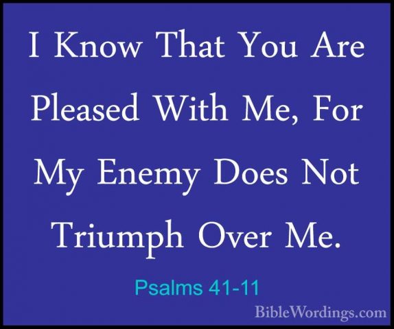 Psalms 41-11 - I Know That You Are Pleased With Me, For My EnemyI Know That You Are Pleased With Me, For My Enemy Does Not Triumph Over Me. 