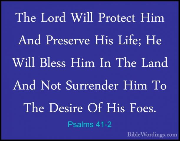Psalms 41-2 - The Lord Will Protect Him And Preserve His Life; HeThe Lord Will Protect Him And Preserve His Life; He Will Bless Him In The Land And Not Surrender Him To The Desire Of His Foes. 