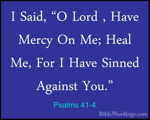 Psalms 41-4 - I Said, "O Lord , Have Mercy On Me; Heal Me, For II Said, "O Lord , Have Mercy On Me; Heal Me, For I Have Sinned Against You." 