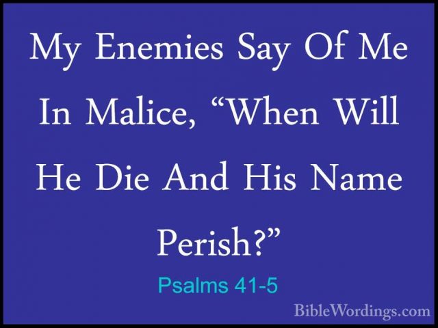 Psalms 41-5 - My Enemies Say Of Me In Malice, "When Will He Die AMy Enemies Say Of Me In Malice, "When Will He Die And His Name Perish?" 