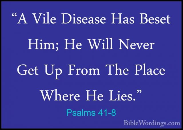 Psalms 41-8 - "A Vile Disease Has Beset Him; He Will Never Get Up"A Vile Disease Has Beset Him; He Will Never Get Up From The Place Where He Lies." 