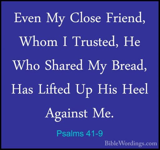 Psalms 41-9 - Even My Close Friend, Whom I Trusted, He Who SharedEven My Close Friend, Whom I Trusted, He Who Shared My Bread, Has Lifted Up His Heel Against Me. 