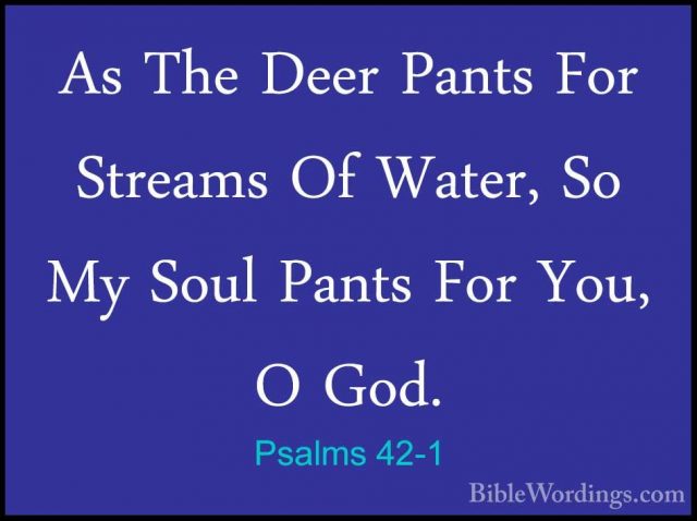 Psalms 42-1 - As The Deer Pants For Streams Of Water, So My SoulAs The Deer Pants For Streams Of Water, So My Soul Pants For You, O God. 