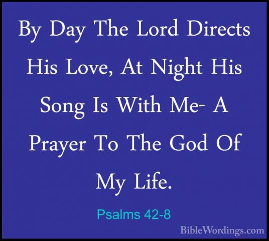 Psalms 42-8 - By Day The Lord Directs His Love, At Night His SongBy Day The Lord Directs His Love, At Night His Song Is With Me- A Prayer To The God Of My Life. 