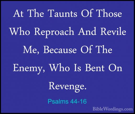 Psalms 44-16 - At The Taunts Of Those Who Reproach And Revile Me,At The Taunts Of Those Who Reproach And Revile Me, Because Of The Enemy, Who Is Bent On Revenge. 
