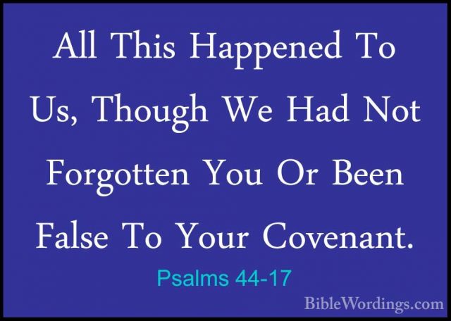 Psalms 44-17 - All This Happened To Us, Though We Had Not ForgottAll This Happened To Us, Though We Had Not Forgotten You Or Been False To Your Covenant. 