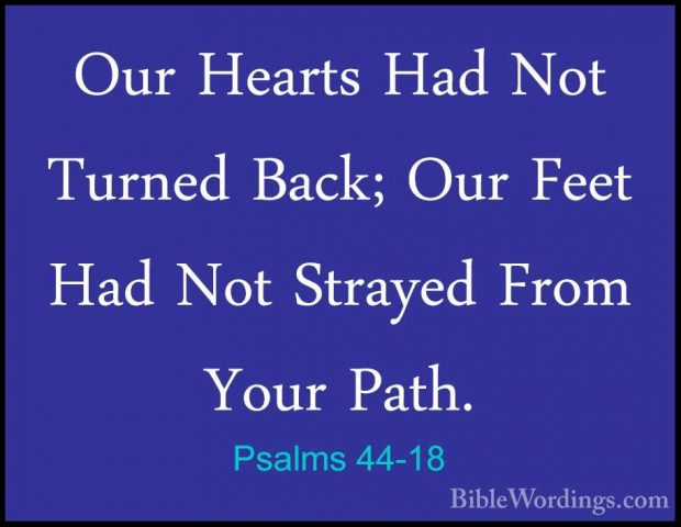Psalms 44-18 - Our Hearts Had Not Turned Back; Our Feet Had Not SOur Hearts Had Not Turned Back; Our Feet Had Not Strayed From Your Path. 