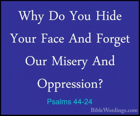 Psalms 44-24 - Why Do You Hide Your Face And Forget Our Misery AnWhy Do You Hide Your Face And Forget Our Misery And Oppression? 