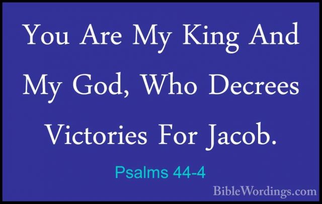 Psalms 44-4 - You Are My King And My God, Who Decrees Victories FYou Are My King And My God, Who Decrees Victories For Jacob. 