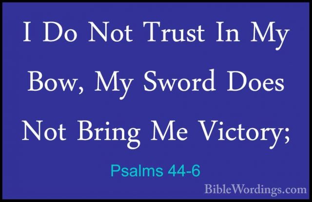 Psalms 44-6 - I Do Not Trust In My Bow, My Sword Does Not Bring MI Do Not Trust In My Bow, My Sword Does Not Bring Me Victory; 