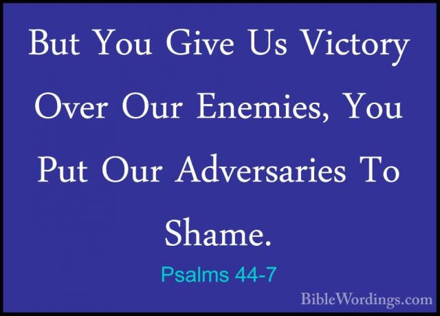 Psalms 44-7 - But You Give Us Victory Over Our Enemies, You Put OBut You Give Us Victory Over Our Enemies, You Put Our Adversaries To Shame. 