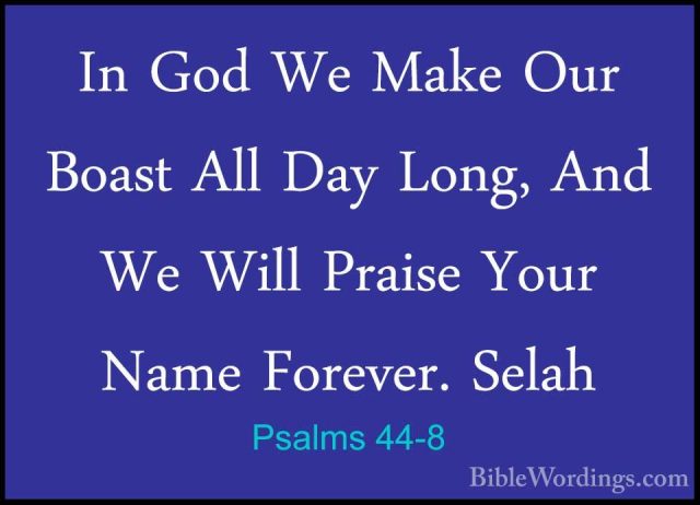 Psalms 44-8 - In God We Make Our Boast All Day Long, And We WillIn God We Make Our Boast All Day Long, And We Will Praise Your Name Forever. Selah 