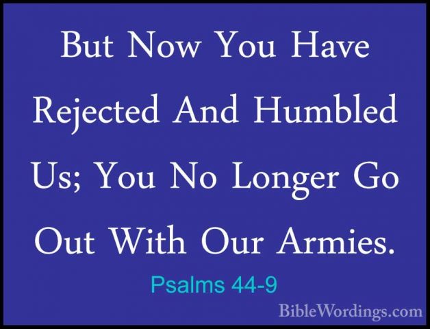 Psalms 44-9 - But Now You Have Rejected And Humbled Us; You No LoBut Now You Have Rejected And Humbled Us; You No Longer Go Out With Our Armies. 