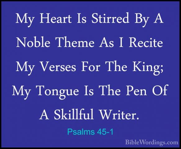 Psalms 45-1 - My Heart Is Stirred By A Noble Theme As I Recite MyMy Heart Is Stirred By A Noble Theme As I Recite My Verses For The King; My Tongue Is The Pen Of A Skillful Writer. 