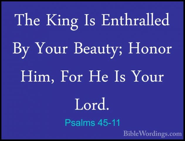 Psalms 45-11 - The King Is Enthralled By Your Beauty; Honor Him,The King Is Enthralled By Your Beauty; Honor Him, For He Is Your Lord. 