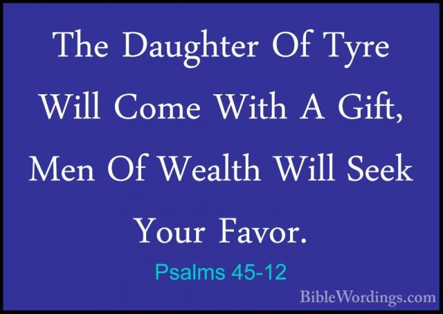Psalms 45-12 - The Daughter Of Tyre Will Come With A Gift, Men OfThe Daughter Of Tyre Will Come With A Gift, Men Of Wealth Will Seek Your Favor. 